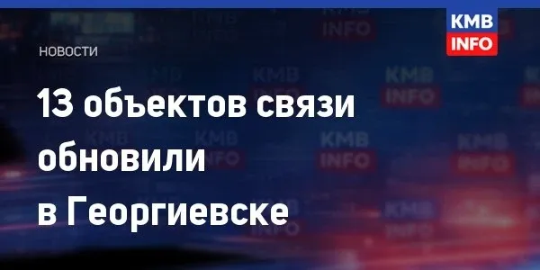 13 объектов связи обновили в Георгиевске